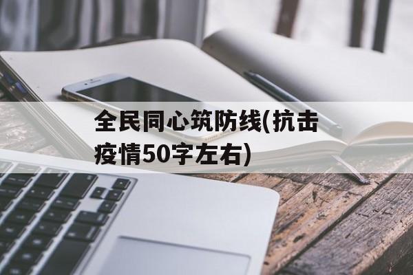 全民同心筑防线(抗击疫情50字左右)