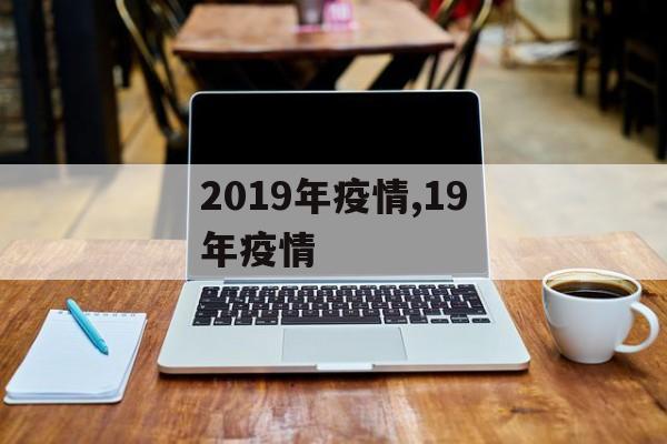2019年疫情,19年疫情 2019年疫情,19年疫情