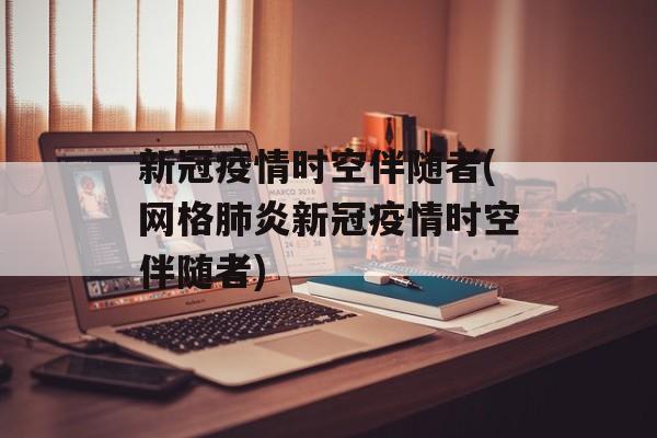 新冠疫情时空伴随者(网格肺炎新冠疫情时空伴随者)