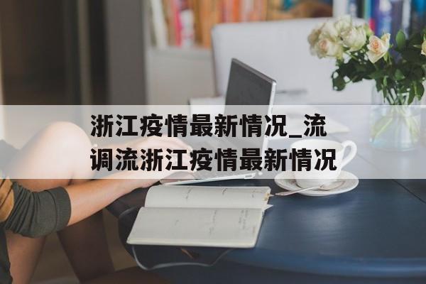 浙江疫情最新情况_流调流浙江疫情最新情况